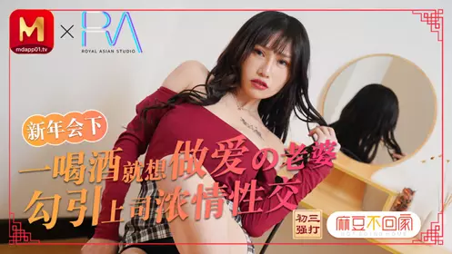 91国产麻豆不回家.春节限定特别系列.新年会老婆勾引上司浓密忄生爱