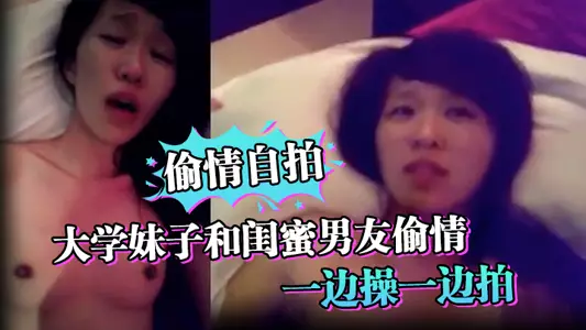 【偷情自拍】大学妹子和闺蜜男友偷情_一边操一边拍_还说你比较爱她_你根本就不爱我_