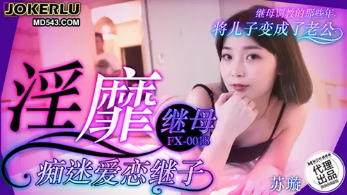FX-0018 淫靡继母痴迷爱恋继子 放浪传媒 x 麻豆传媒映画