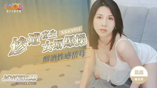 XKKY031 晨晨 醉酒性感岳母惨遭畜生女婿爆操 星空无限传媒