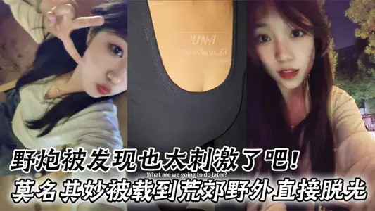 野炮被发现也太刺激了吧！莫名其妙被载到荒郊野外直接脱光好害羞