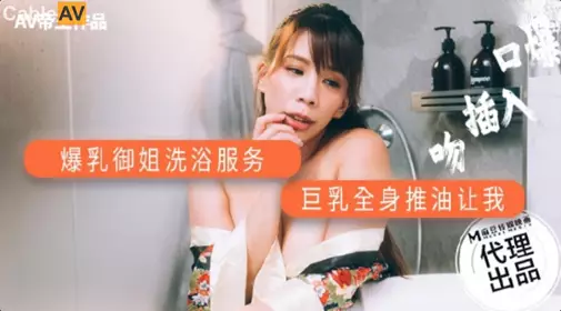 麻豆传媒映画xAV帝王.DW-001.爆乳御姐洗浴服务.巨乳全身油推