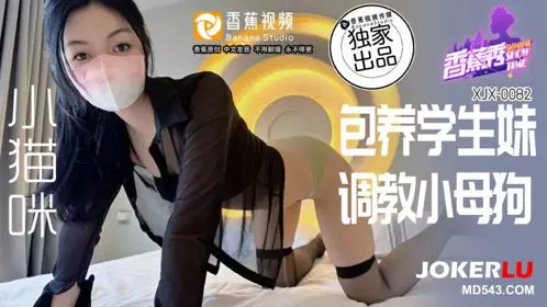 XJX-0082 包养学生妹，调教小母狗 香蕉视频