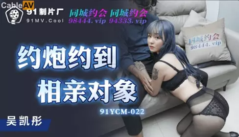 91制片厂.91YCM-022.约炮约到相亲对像